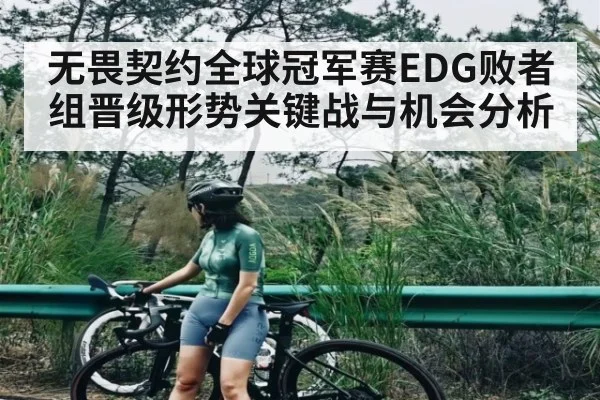 无畏契约全球冠军赛EDG败者组晋级形势关键战与机会分析