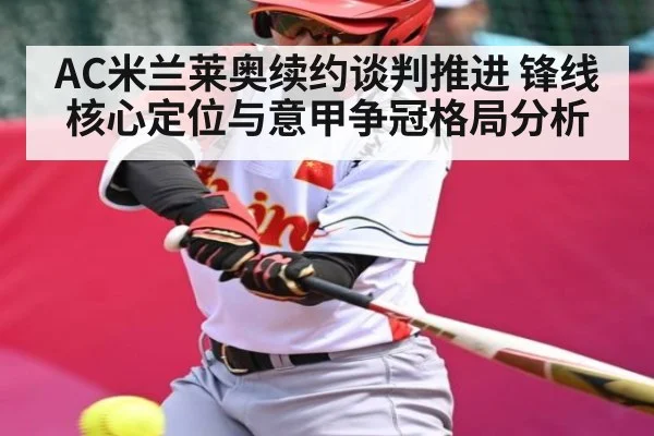 AC米兰莱奥续约谈判推进 锋线核心定位与意甲争冠格局分析