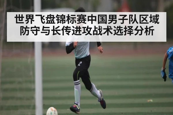 世界飞盘锦标赛中国男子队区域防守与长传进攻战术选择分析