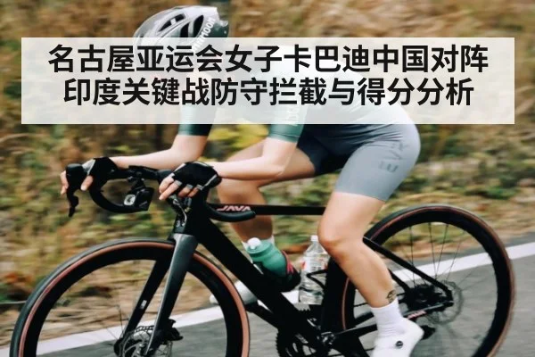名古屋亚运会女子卡巴迪中国对阵印度关键战防守拦截与得分分析