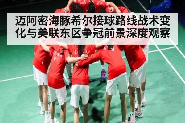 迈阿密海豚希尔接球路线战术变化与美联东区争冠前景深度观察