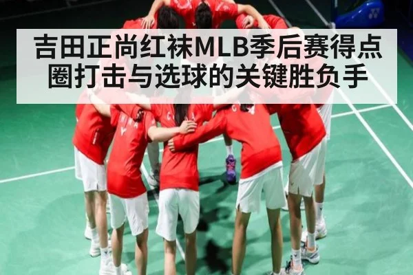 吉田正尚红袜MLB季后赛得点圈打击与选球的关键胜负手